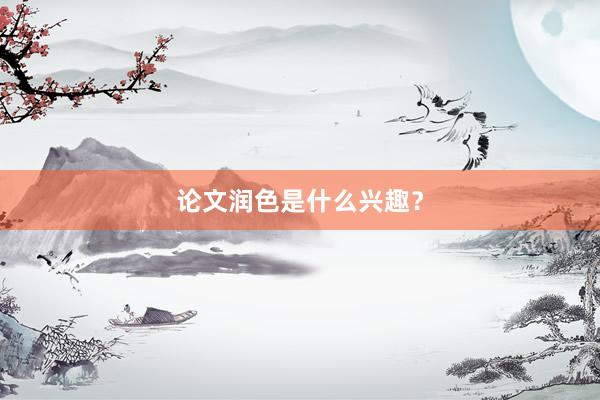 论文润色是什么兴趣？