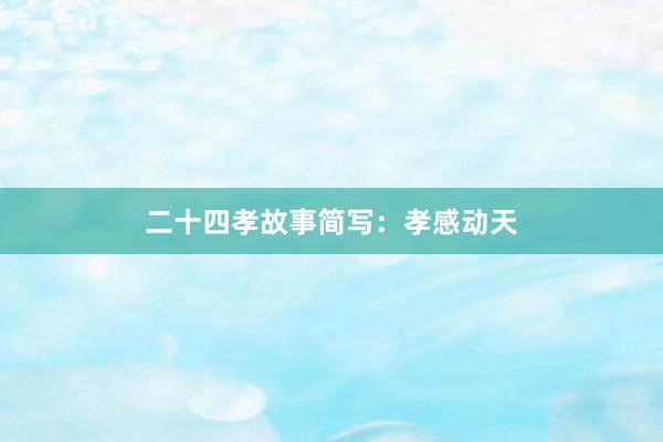 二十四孝故事简写:孝感动天